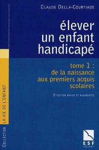 Elever un enfant handicapé. Vol. 1. De la naissance aux premiers acquis scolaires,