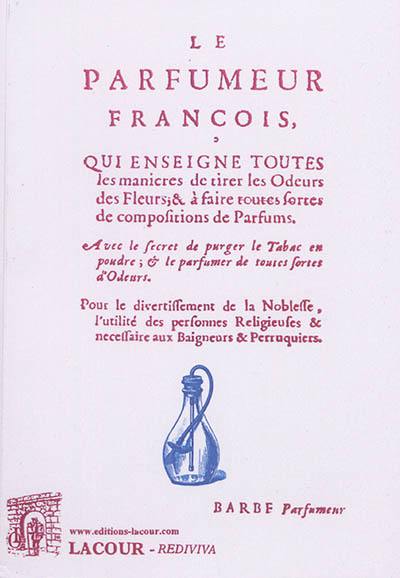 Le parfumeur françois, qui enseigne toutes les manières de tirer les odeurs des fleurs & à faire toutes sortes de compositions de parfums : avec le secret de purger le tabac en poudre & le parfumer de toutes sortes d'odeurs : pour le divertissement de la noblesse, l'utilité des personnes religieuses & nécessaire aux baigneurs & perruquiers