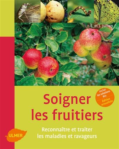 Soigner les fruitiers : reconnaître et traiter les maladies et ravageurs : inclut les solutions bio