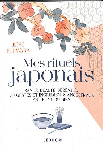 Mes rituels japonais : santé, beauté, sérénité... : 20 gestes et ingrédients ancestraux qui font du bien