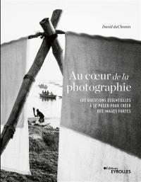 Au coeur de la photographie : les questions essentielles à se poser pour créer des images fortes