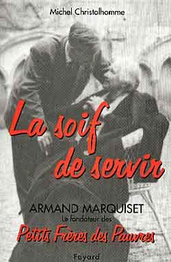 La soif de servir : Armand Marquiset (1900-1981), fondateur des Petits Frères des pauvres