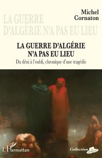 La guerre d'Algérie n'a pas eu lieu : du déni à l'oubli, chronique d'une tragédie