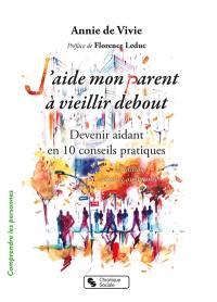 J'aide mon parent à vieillir debout : devenir aidant en 10 conseils pratiques