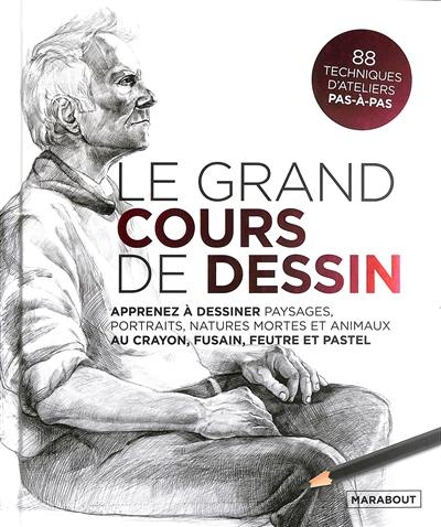 Le grand cours de dessin : apprenez à dessiner paysages, portraits, natures mortes et animaux au crayon, fusain, feutre et pastel : 88 techniques d'ateliers pas-à-pas