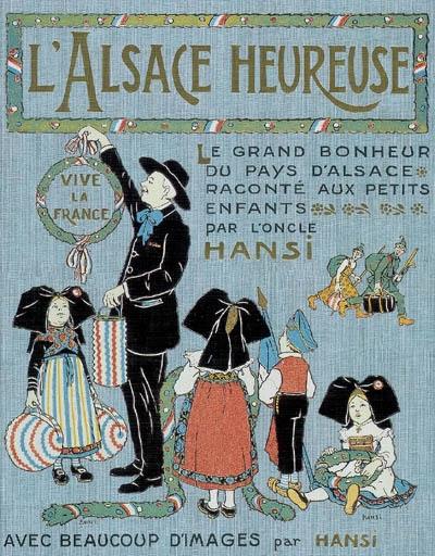 L'Alsace heureuse : la grande pitié du pays d'Alsace et son grand bonheur racontés aux enfants : avec quelques images tristes et beaucoup d'images gaies