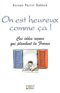 On est heureux comme ça ! : ces idées reçues qui plombent la France