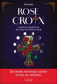 Rose-Croix : l'aventure mystérieuse de l'ordre du Précieux Sang