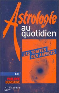 Astrologie au quotidien. Vol. 2. Les traités des aspects