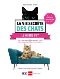 La vie secrète des chats : le guide psy : bien vivre au quotidien avec son chat, langage corporel, territoire, bien-être...