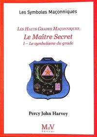 Le Maître Secret : les hauts grades maçonniques. Vol. 1. Le symbolisme du grade