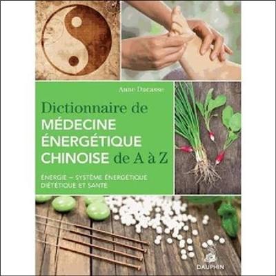 Dictionnaire de médecine énergétique chinoise de A à Z : énergie, système énergétique, diététique et santé