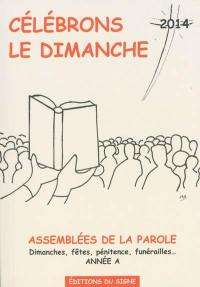 Célébrons le dimanche 2014 : assemblées de la parole : dimanches, fêtes, pénitence, funérailles... année A