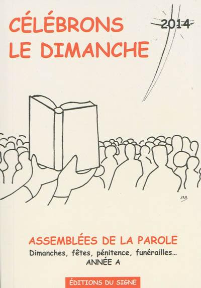 Célébrons le dimanche 2014 : assemblées de la parole : dimanches, fêtes, pénitence, funérailles... année A