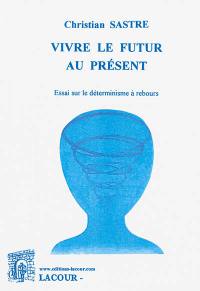 Vivre le futur au présent : essai sur le déterminisme à rebours