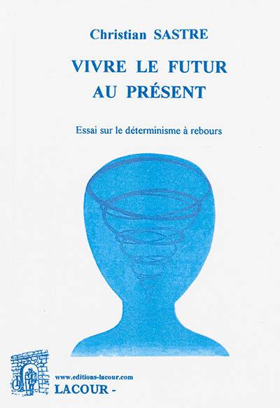 Vivre le futur au présent : essai sur le déterminisme à rebours