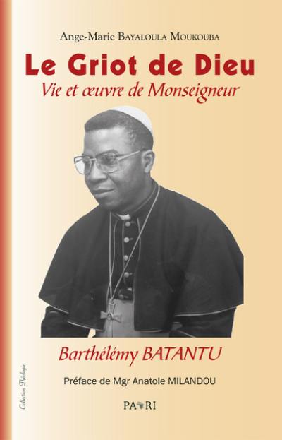 Le griot de Dieu : vie et oeuvre de monseigneur Barthélémy Batantu