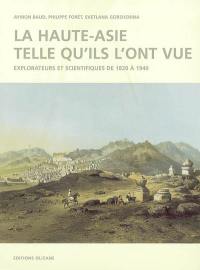 La Haute-Asie telle qu'ils l'ont vue : explorateurs et scientifiques de 1820 à 1940