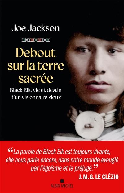 Debout sur la terre sacrée : Black Elk, vie et destin d'un visionnaire sioux