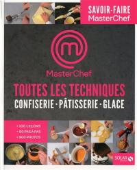 Masterchef, toutes les techniques : confiserie, pâtisserie, glace : 100 leçons, 90 pas à pas, 900 photos