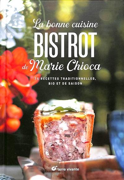 La bonne cuisine bistrot de Marie Chioca : 75 recettes traditionnelles, bio et de saison