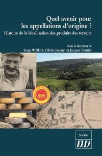 Quel avenir pour les appellations d'origine ? : histoire de la labellisation des produits et des terroirs