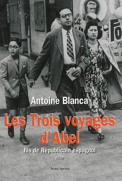 Les trois voyages d'Abel : fils de républicain espagnol : récit