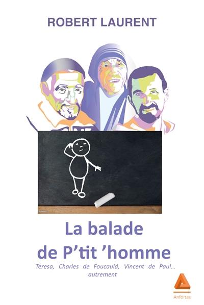 La balade de P'tit'homme : Teresa, Charles de Foucauld, Vincent de Paul... autrement