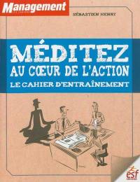 Méditez au coeur de l'action : le cahier d'entraînement