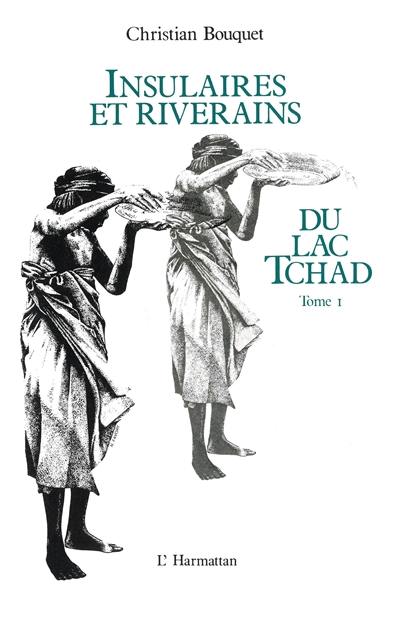 Insulaires et riverains du lac Tchad : étude géographique. Vol. 1