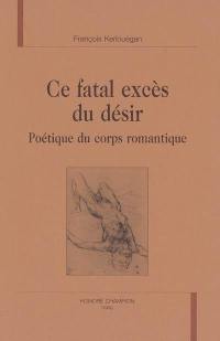 Ce fatal excès du désir : poétique du corps romantique