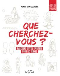 Que cherchez-vous ? : parcours d'éveil spirituel pour les jeunes : guide pédagogique de l'animateur