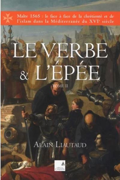 Le verbe et l'épée : Malte 1565 : le face à face de la chrétienté et de l'islam dans la Méditerranée du XVIe siècle. Vol. 2