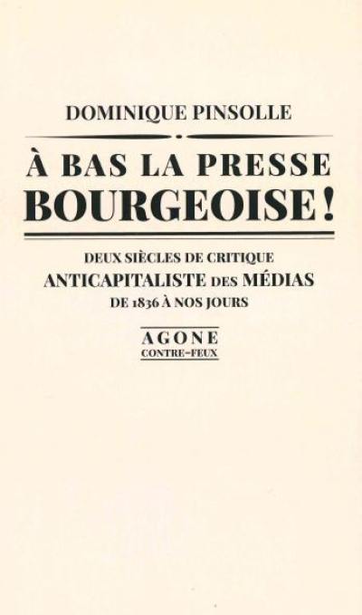 A bas la presse bourgeoise ! : deux siècles de critique anticapitaliste des médias, de 1836 à nos jours