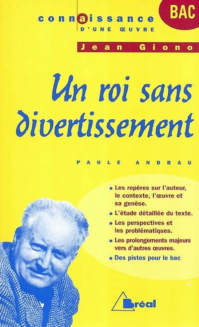 Un roi sans divertissement, Jean Giono : les repères sur l'auteur, le contexte, l'oeuvre et sa genèse, l'étude détaillée du texte, les perspectives et les problématiques, les prolongements majeurs vers d'autres oeuvres