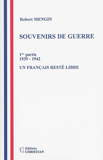 Souvenirs de guerre. Vol. 1. Un Français resté libre, 1939-1942