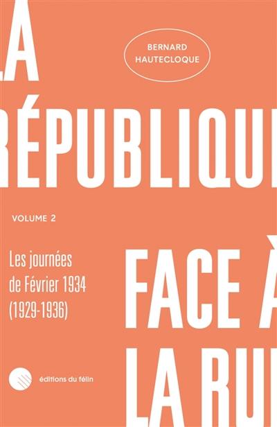 La République face à la rue. Vol. 2. Les journées de février 1934 : le maintien de l'ordre de 1929 à 1936