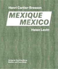 Henri Cartier-Bresson, Helen Levitt : Mexique : avec une conversation entre Anne Bertrand & Joshua Chuang. Henri Cartier-Bresson, Helen Levitt : Mexico : with a conversation between Anne Bertrand & Joshua Chuang