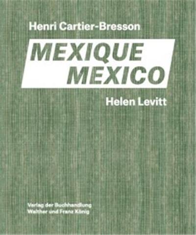 Henri Cartier-Bresson, Helen Levitt : Mexique : avec une conversation entre Anne Bertrand & Joshua Chuang. Henri Cartier-Bresson, Helen Levitt : Mexico : with a conversation between Anne Bertrand & Joshua Chuang