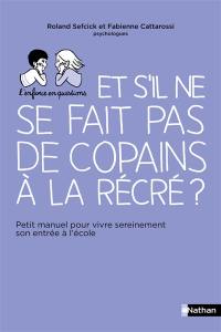 Et s'il ne se fait pas de copains à la récré ? : petit manuel pour vivre sereinement son entrée à l'école