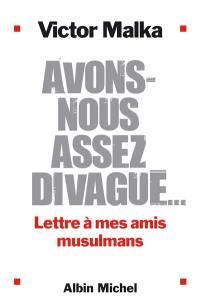 Avons-nous assez divagué... : lettre à mes amis musulmans