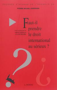 Faut-il prendre le droit international au sérieux ? : journée d'étude en l'honneur de Pierre Michel Eisemann