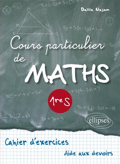 Cours particulier de maths, 1re S : cahier d'exercices, aide aux devoirs