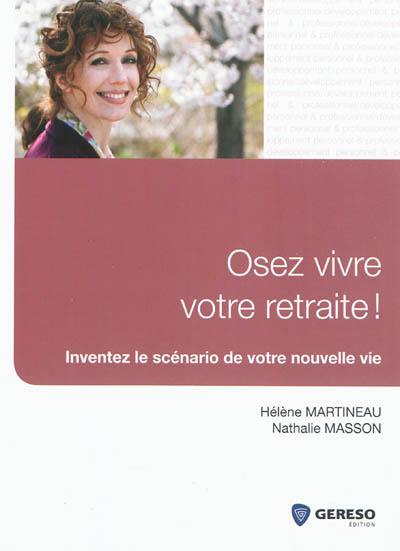 Osez vivre votre retraite ! : inventez le scénario de votre nouvelle vie