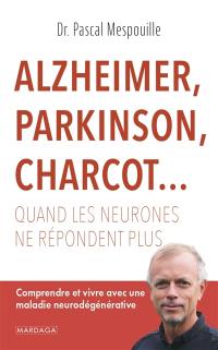 Alzheimer, Parkinson, Charcot... : quand les neurones ne répondent plus : comprendre et vivre avec une maladie neurodégénérative