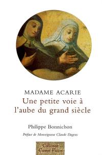 Une petite voie, à l'aube d'un grand siècle : madame Acarie, la bienheureuse Marie de l'incarnation (1566-1618), introductrice du Carmel de sainte Thérèse en France : faits et dits rapportés par les témoins