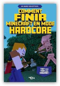 Comment finir Minecraft en mode hardcore : tout pour finir sans mourir ! : un guide non officiel