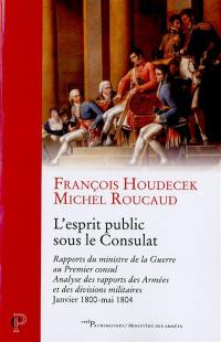 L'esprit public sous le Consulat : rapports du ministre de la Guerre au Premier consul, analyse des rapports des Armées et des divisions militaires, janvier 1800-mai 1804