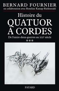 L'histoire du quatuor à cordes. Vol. 3. De l'entre-deux-guerres au XXIe siècle