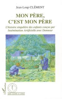 Mon père, c'est mon père : l'histoire singulière des enfants conçus par insémination artificielle avec donneur